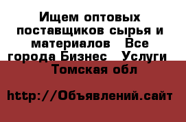 Ищем оптовых поставщиков сырья и материалов - Все города Бизнес » Услуги   . Томская обл.